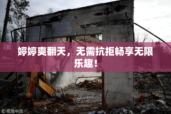 婷婷爽翻天，无需抗拒畅享无限乐趣！