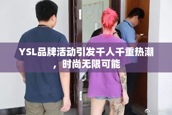 YSL品牌活动引发千人千重热潮，时尚无限可能