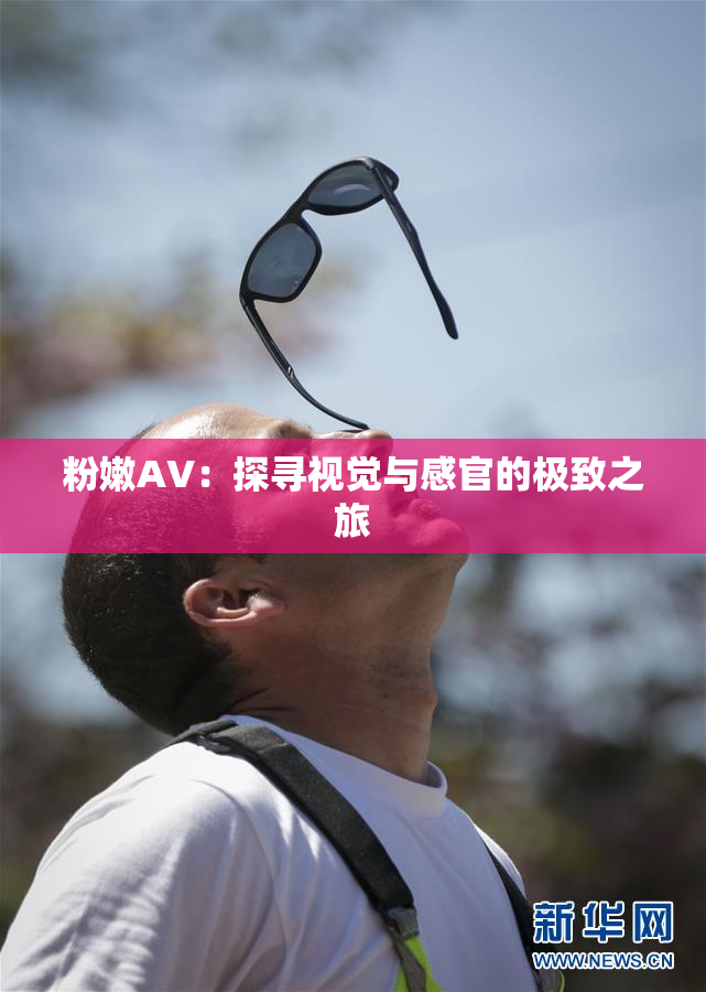 粉嫩AV：探寻视觉与感官的极致之旅