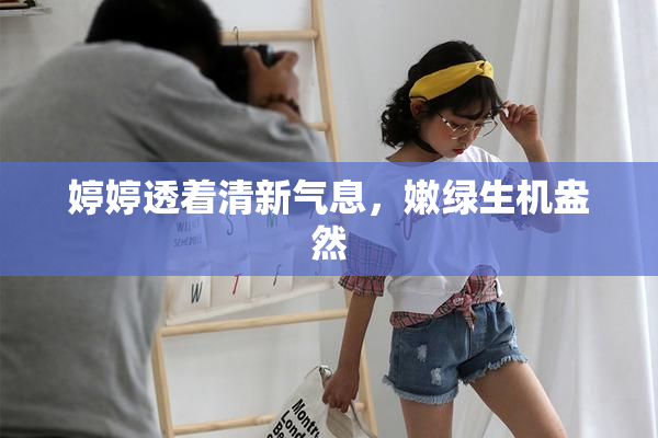 婷婷透着清新气息，嫩绿生机盎然