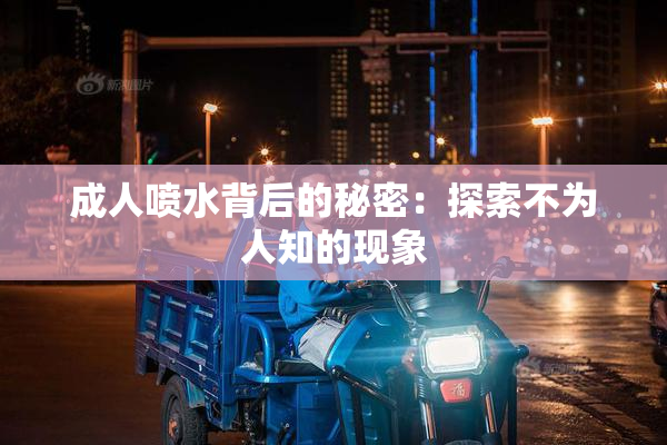 成人喷水背后的秘密：探索不为人知的现象