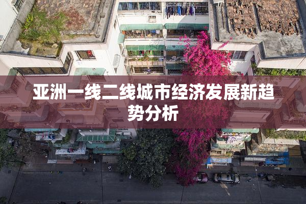 亚洲一线二线城市经济发展新趋势分析
