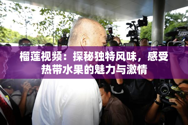 榴莲视频：探秘独特风味，感受热带水果的魅力与激情