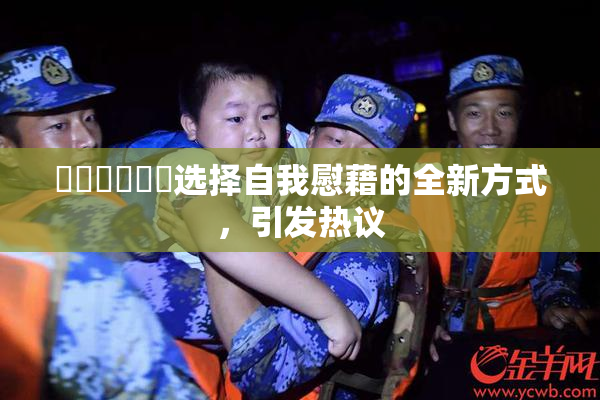 ❌‌❌‌❌‌选择自我慰藉的全新方式，引发热议
