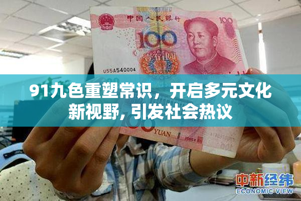 91九色重塑常识，开启多元文化新视野, 引发社会热议