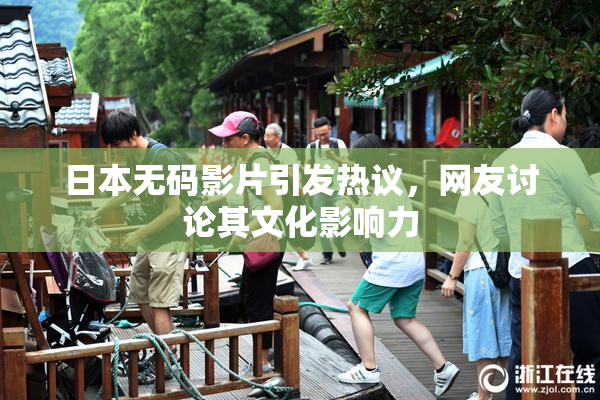 日本无码影片引发热议，网友讨论其文化影响力