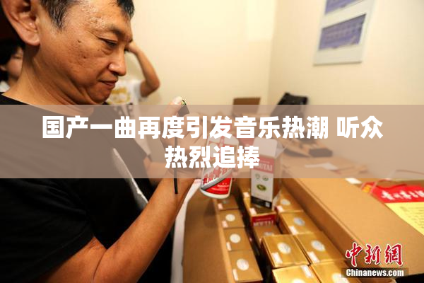 国产一曲再度引发音乐热潮 听众热烈追捧