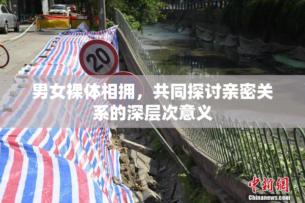 男女裸体相拥，共同探讨亲密关系的深层次意义