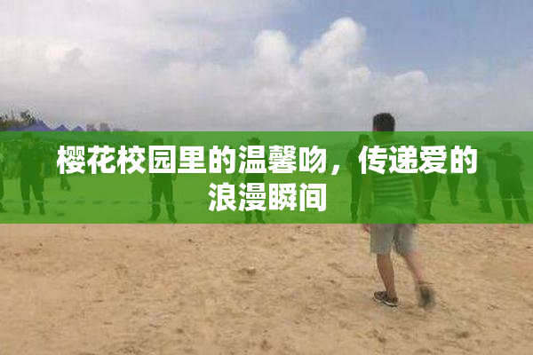 樱花校园里的温馨吻，传递爱的浪漫瞬间