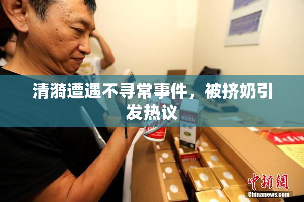 清漪遭遇不寻常事件，被挤奶引发热议