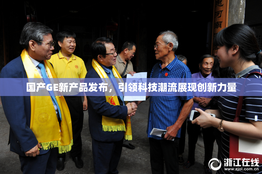 国产GE新产品发布，引领科技潮流展现创新力量