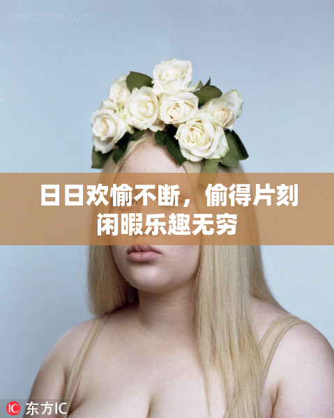 日日欢愉不断，偷得片刻闲暇乐趣无穷