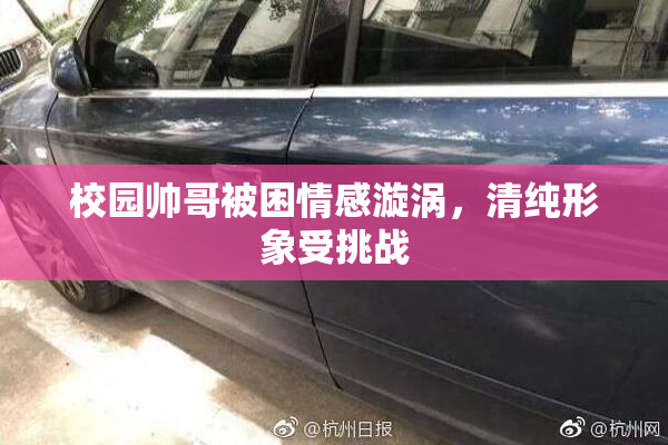 校园帅哥被困情感漩涡，清纯形象受挑战
