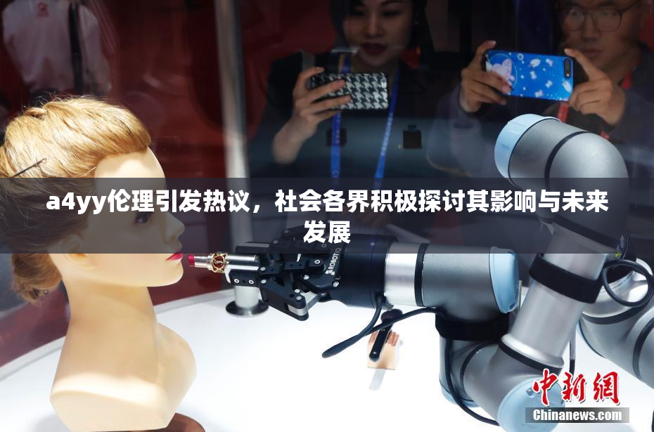 a4yy伦理引发热议，社会各界积极探讨其影响与未来发展