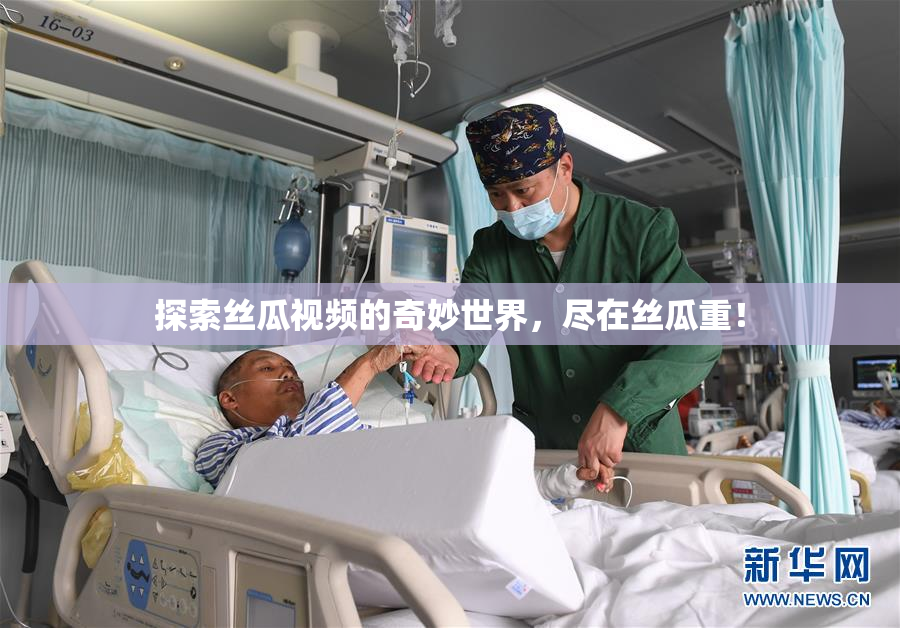 探索丝瓜视频的奇妙世界，尽在丝瓜重！