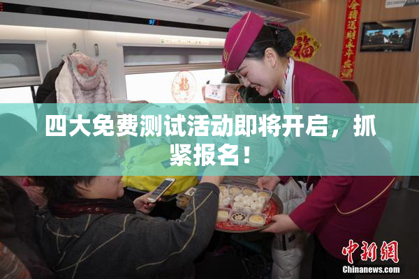 四大免费测试活动即将开启，抓紧报名！