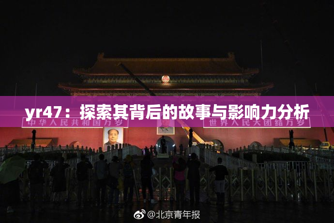 yr47：探索其背后的故事与影响力分析