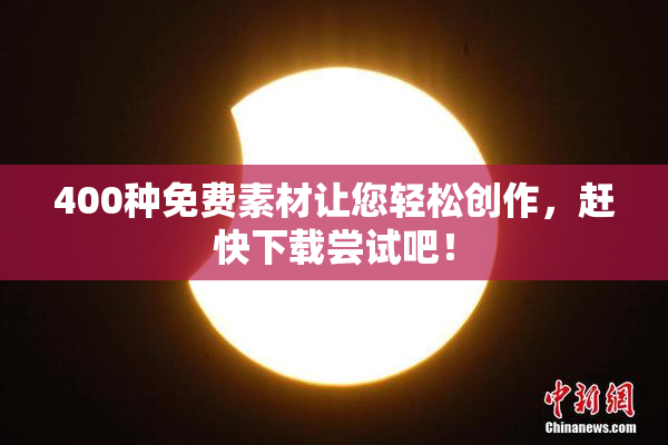 400种免费素材让您轻松创作，赶快下载尝试吧！