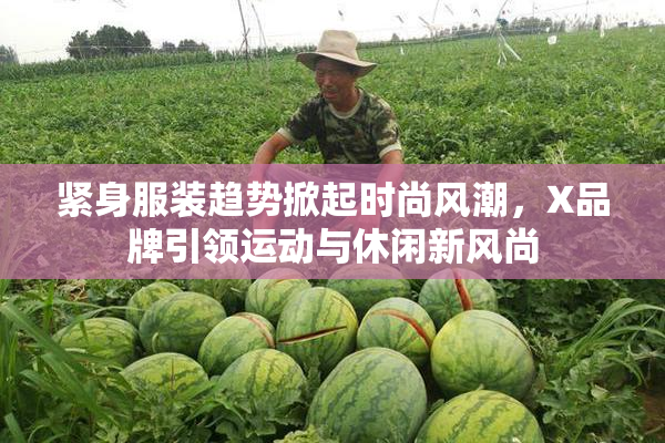 紧身服装趋势掀起时尚风潮，X品牌引领运动与休闲新风尚