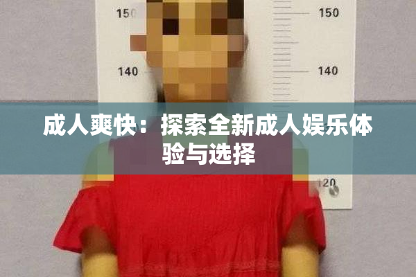 成人爽快：探索全新成人娱乐体验与选择
