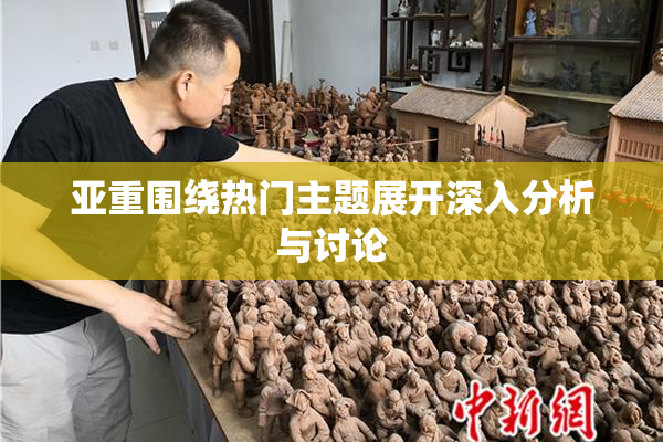 亚重围绕热门主题展开深入分析与讨论