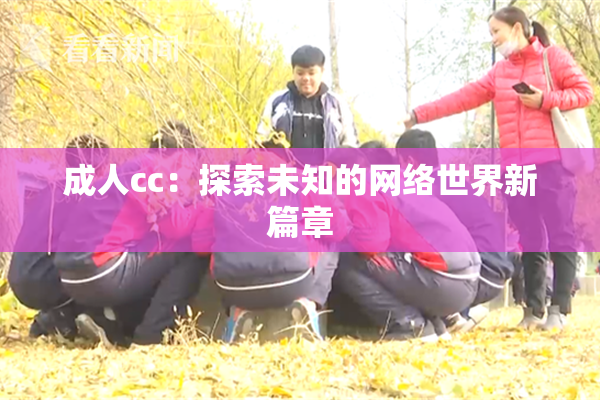 成人cc：探索未知的网络世界新篇章