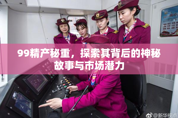 99精产秘重，探索其背后的神秘故事与市场潜力