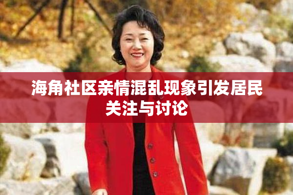 海角社区亲情混乱现象引发居民关注与讨论