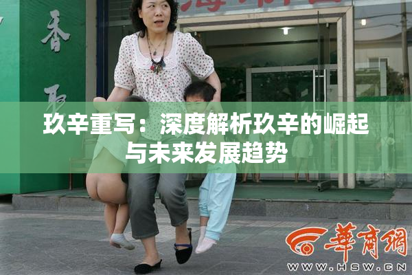 玖辛重写：深度解析玖辛的崛起与未来发展趋势