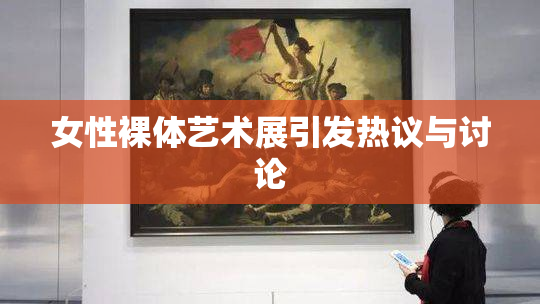 女性裸体艺术展引发热议与讨论