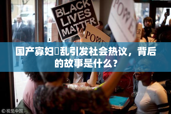 国产寡妇婬乱引发社会热议，背后的故事是什么？