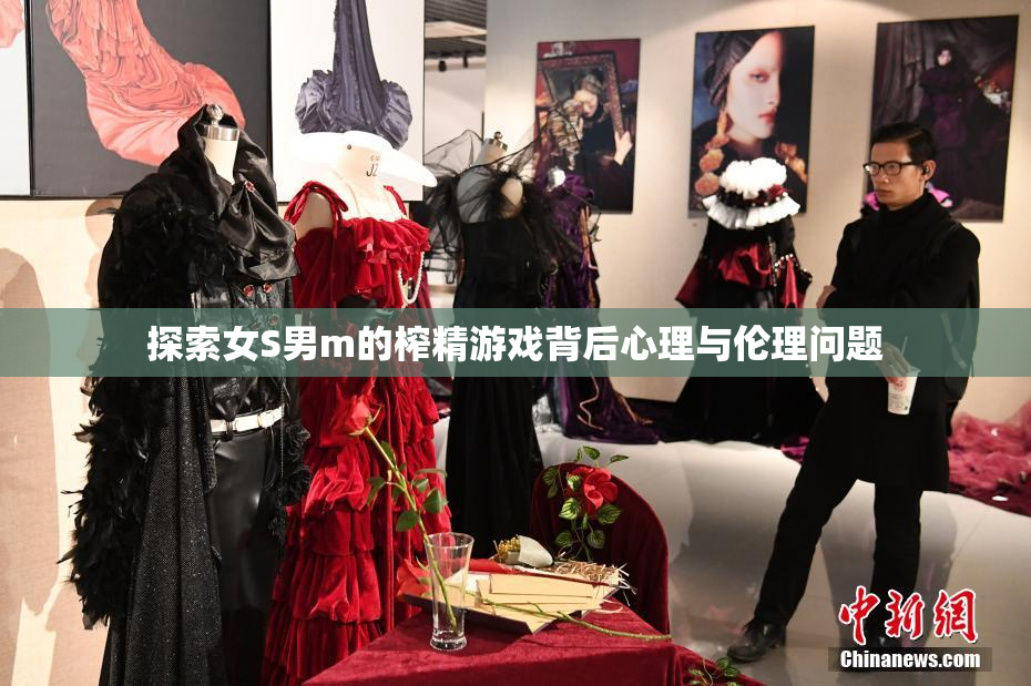 探索女S男m的榨精游戏背后心理与伦理问题
