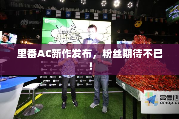 里番AC新作发布，粉丝期待不已！