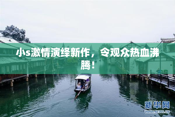 小s激情演绎新作，令观众热血沸腾！