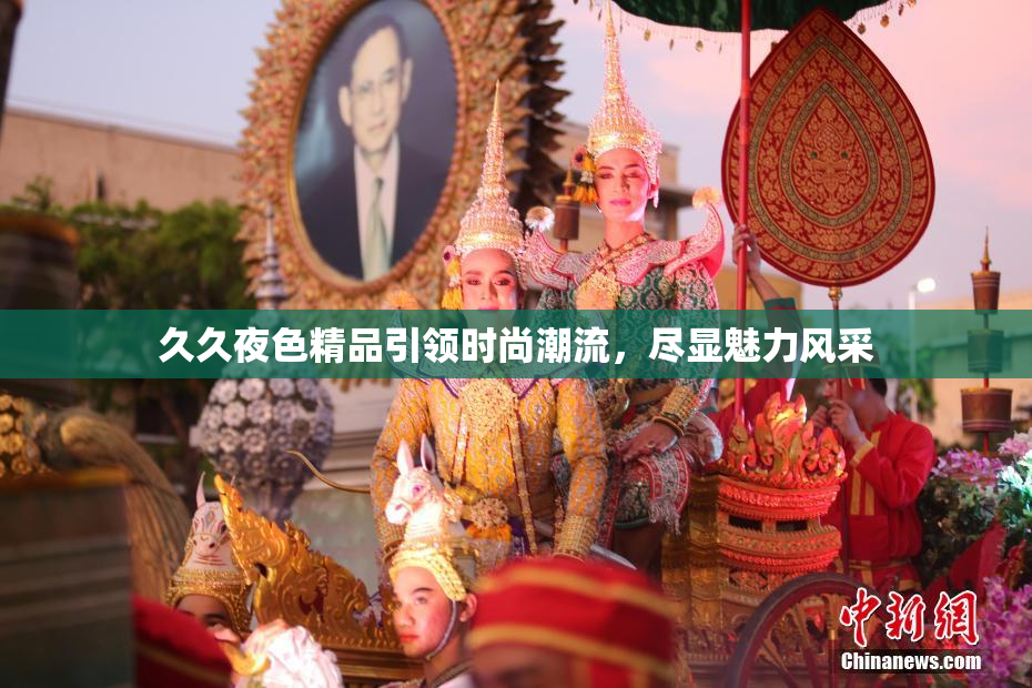久久夜色精品引领时尚潮流，尽显魅力风采