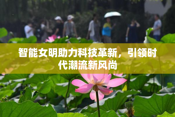 智能女明助力科技革新，引领时代潮流新风尚