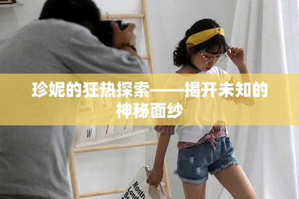 珍妮的狂热探索——揭开未知的神秘面纱