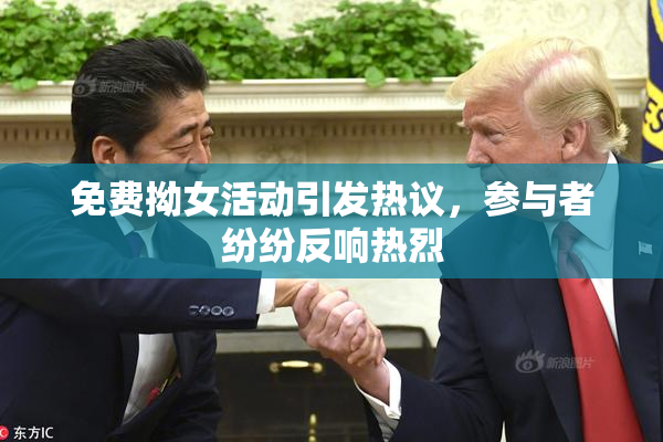 免费拗女活动引发热议，参与者纷纷反响热烈