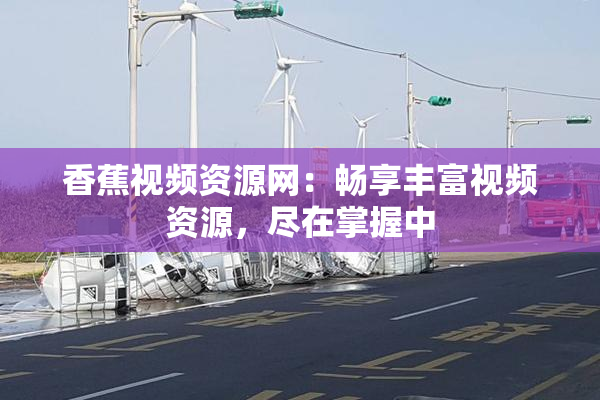 香蕉视频资源网：畅享丰富视频资源，尽在掌握中