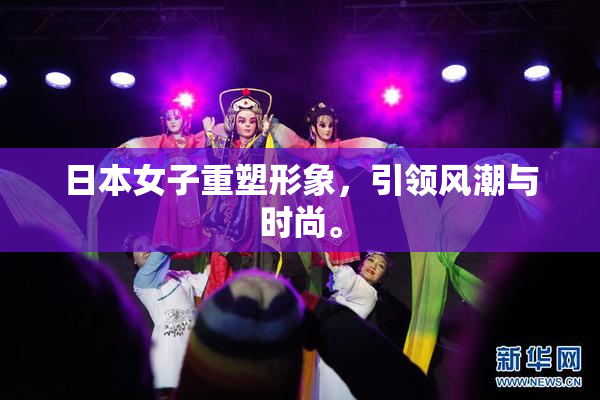 日本女子重塑形象，引领风潮与时尚。