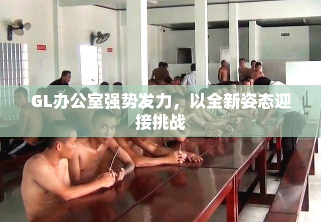 GL办公室强势发力，以全新姿态迎接挑战