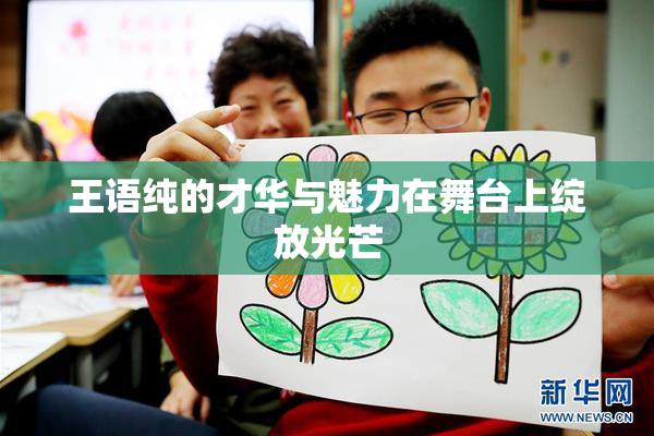 王语纯的才华与魅力在舞台上绽放光芒