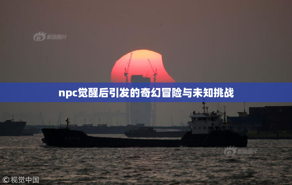 npc觉醒后引发的奇幻冒险与未知挑战
