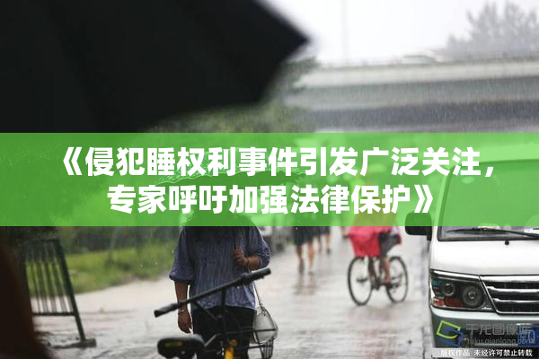 《侵犯睡权利事件引发广泛关注，专家呼吁加强法律保护》