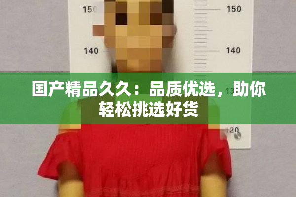 国产精品久久：品质优选，助你轻松挑选好货
