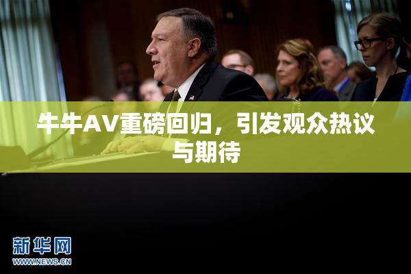 牛牛AV重磅回归，引发观众热议与期待