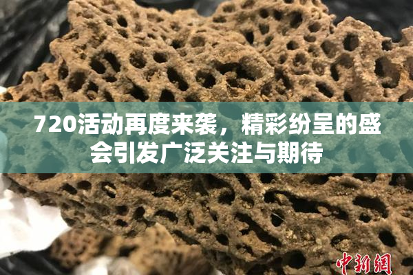 720活动再度来袭，精彩纷呈的盛会引发广泛关注与期待