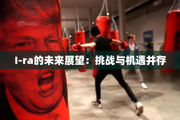 I-ra的未来展望：挑战与机遇并存