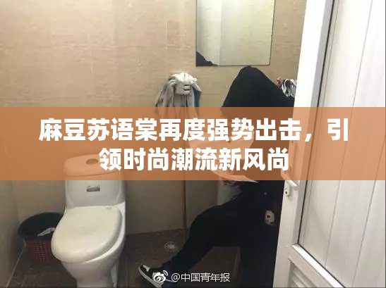 麻豆苏语棠再度强势出击，引领时尚潮流新风尚