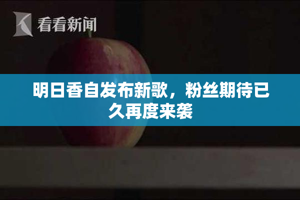 明日香自发布新歌，粉丝期待已久再度来袭